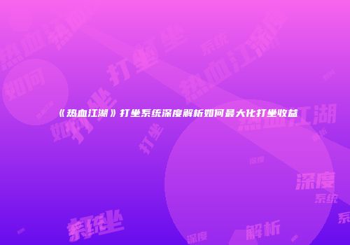 《热血江湖》打坐系统深度解析如何最大化打坐收益