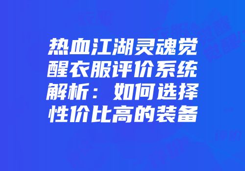 热血江湖灵魂觉醒衣服评价系统解析：如何选择性价比高的装备