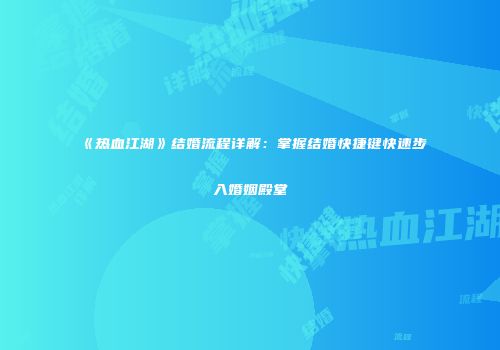 《热血江湖》结婚流程详解：掌握结婚快捷键快速步入婚姻殿堂