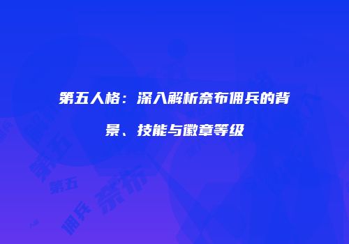 第五人格：深入解析奈布佣兵的背景、技能与徽章等级