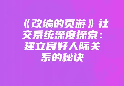 《改编的页游》社交系统深度探索：建立良好人际关系的秘诀