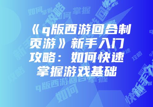 《q版西游回合制页游》新手入门攻略：如何快速掌握游戏基础