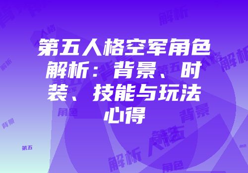 第五人格空军角色解析：背景、时装、技能与玩法心得