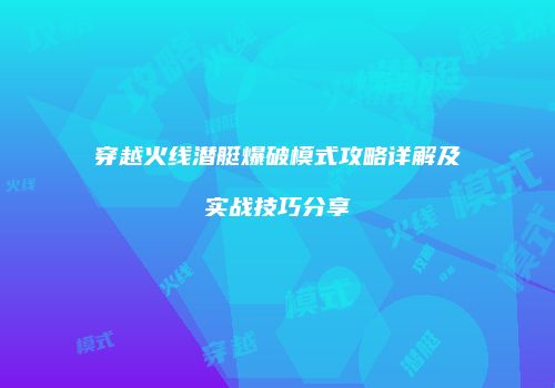 穿越火线潜艇爆破模式攻略详解及实战技巧分享