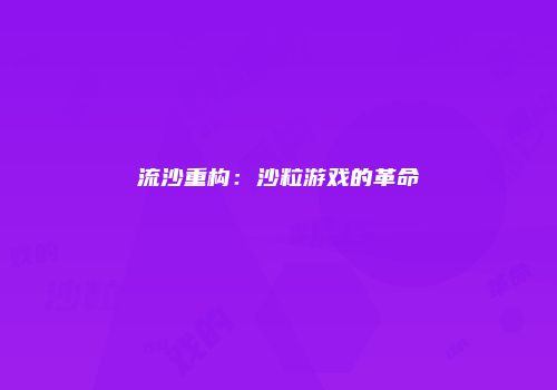 流沙重构：沙粒游戏的革命