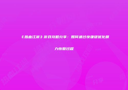 《热血江湖》游戏攻略分享:如何通过快捷键优化精力恢复过程