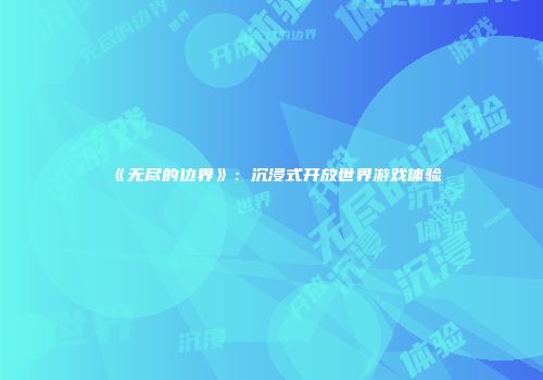 《无尽的边界》：沉浸式开放世界游戏体验
