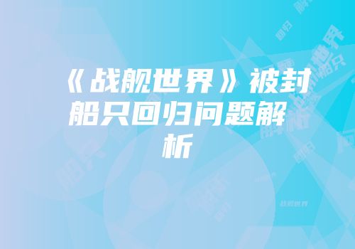《战舰世界》被封船只回归问题解析