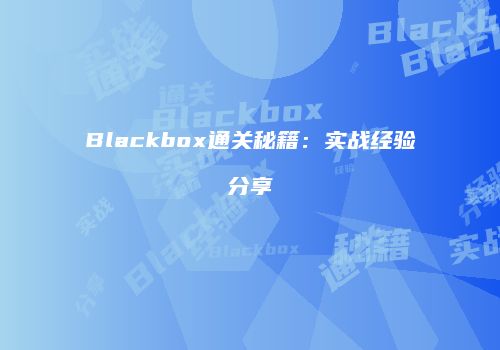 Blackbox通关秘籍：实战经验分享