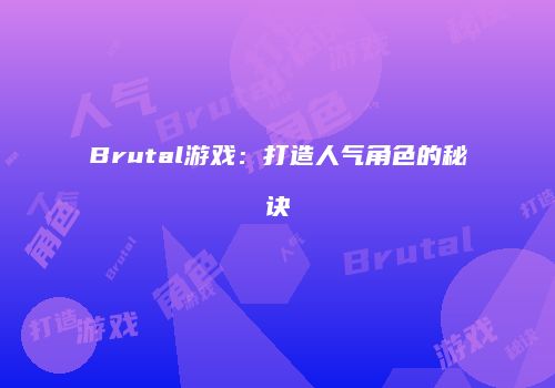 Brutal游戏：打造人气角色的秘诀