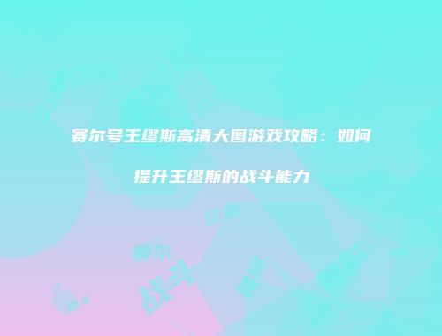 赛尔号王缪斯高清大图游戏攻略：如何提升王缪斯的战斗能力