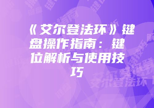 《艾尔登法环》键盘操作指南：键位解析与使用技巧