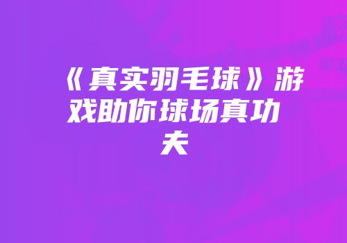 《真实羽毛球》游戏助你球场真功夫