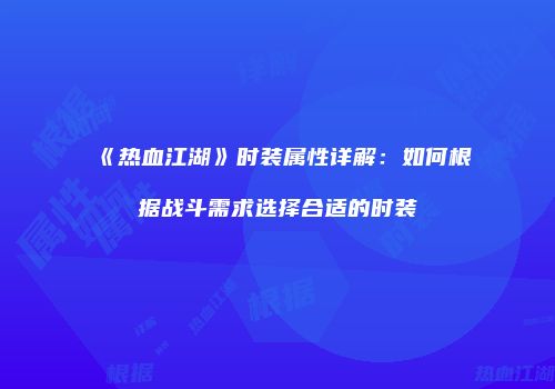 《热血江湖》时装属性详解：如何根据战斗需求选择合适的时装