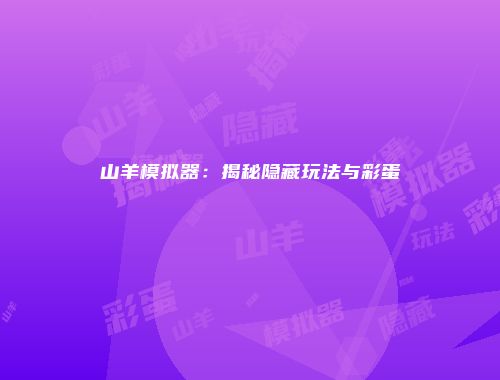 山羊模拟器：揭秘隐藏玩法与彩蛋