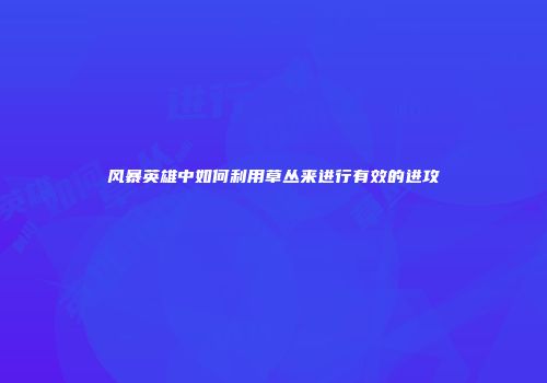 风暴英雄中如何利用草丛来进行有效的进攻