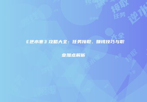 《逆水寒》攻略大全：任务接取、赚钱技巧与职业加点解析
