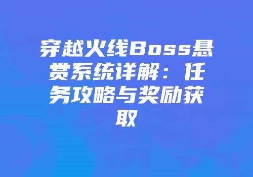 穿越火线Boss悬赏系统详解：任务攻略与奖励获取