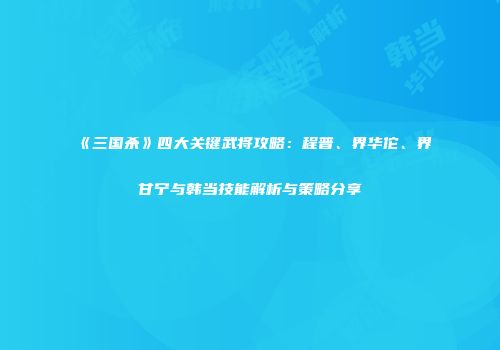 《三国杀》四大关键武将攻略：程普、界华佗、界甘宁与韩当技能解析与策略分享