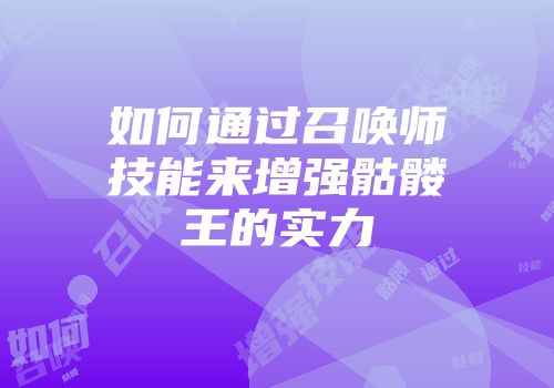 如何通过召唤师技能来增强骷髅王的实力