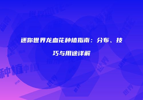 迷你世界龙血花种植指南：分布、技巧与用途详解
