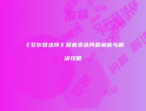 《艾尔登法环》屏幕变色问题解析与解决攻略