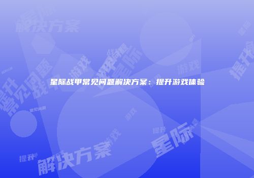 星际战甲常见问题解决方案：提升游戏体验