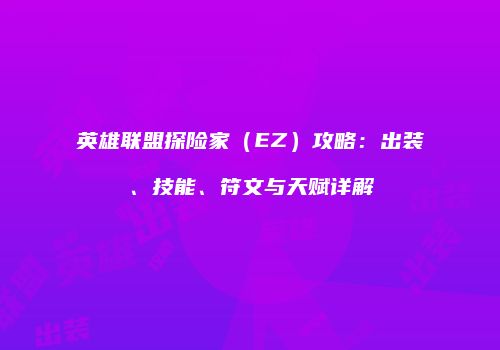 英雄联盟探险家（EZ）攻略：出装、技能、符文与天赋详解