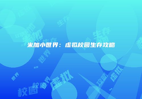 米加小世界：虚拟校园生存攻略