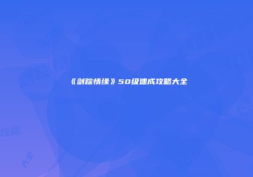 《剑踪情缘》50级速成攻略大全