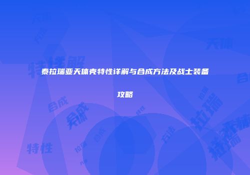 泰拉瑞亚天体壳特性详解与合成方法及战士装备攻略