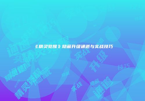 《精灵觉醒》隐藏升级通道与实战技巧