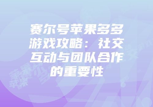 赛尔号苹果多多游戏攻略：社交互动与团队合作的重要性