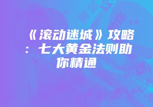 《滚动迷城》攻略：七大黄金法则助你精通