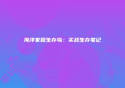 海洋家园生存岛：实战生存笔记