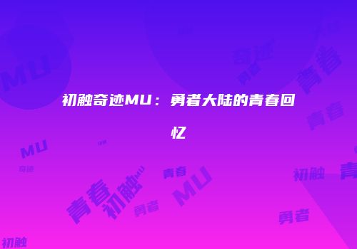初触奇迹MU：勇者大陆的青春回忆