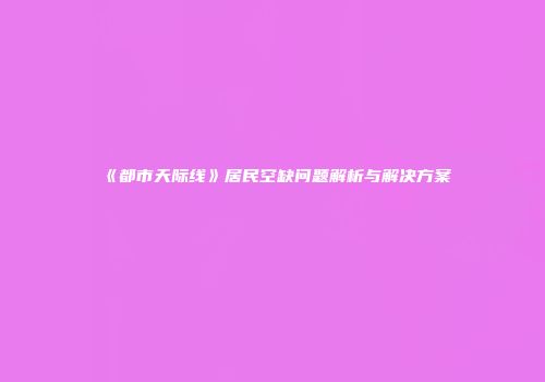 《都市天际线》居民空缺问题解析与解决方案