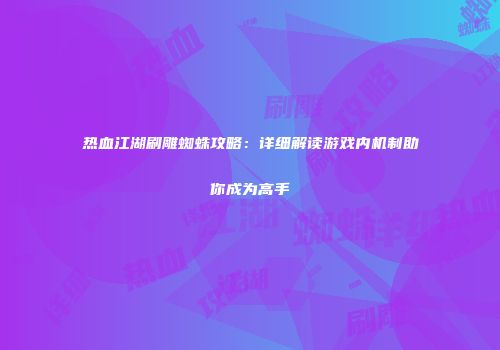 热血江湖刷雕蜘蛛攻略：详细解读游戏内机制助你成为高手