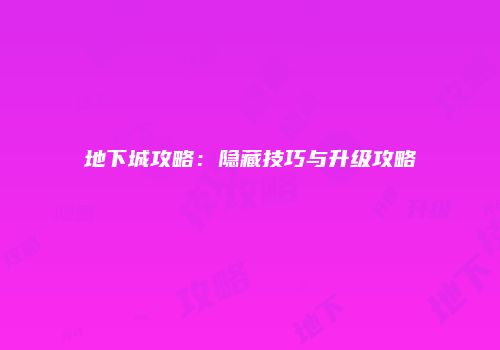 地下城攻略：隐藏技巧与升级攻略