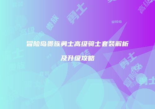 冒险岛贵族勇士高级骑士套装解析及升级攻略