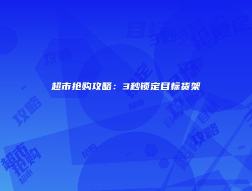 超市抢购攻略：3秒锁定目标货架