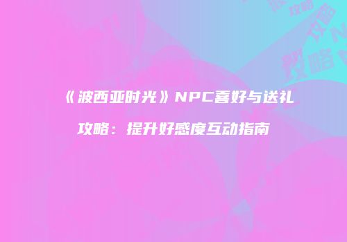 《波西亚时光》NPC喜好与送礼攻略：提升好感度互动指南