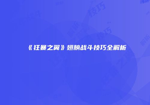 《狂暴之翼》翅膀战斗技巧全解析