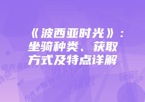《波西亚时光》：坐骑种类、获取方式及特点详解