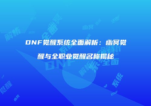 DNF觉醒系统全面解析：幽冥觉醒与全职业觉醒名称揭秘