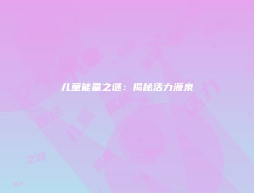 儿童能量之谜：揭秘活力源泉