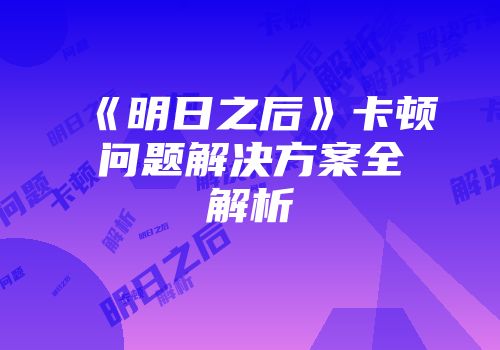 《明日之后》卡顿问题解决方案全解析