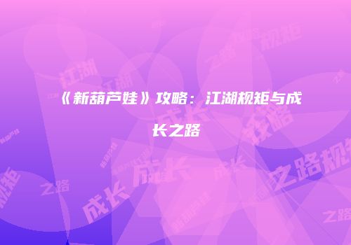 《新葫芦娃》攻略：江湖规矩与成长之路