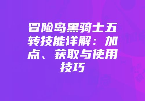 冒险岛黑骑士五转技能详解：加点、获取与使用技巧