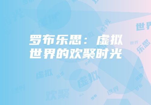 罗布乐思：虚拟世界的欢聚时光